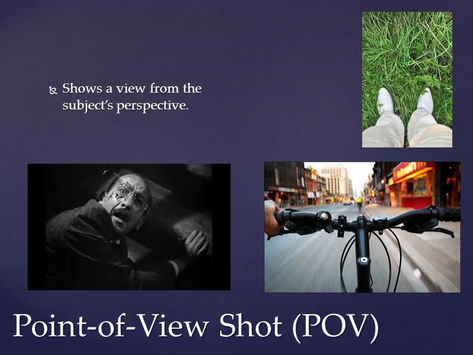  Shows a view from the subject’s perspective. Point-of-View Shot (POV)