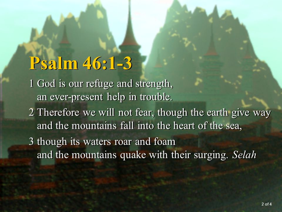 Psalm 46:1-3 1 God is our refuge and strength, an ever-present help in trouble.
