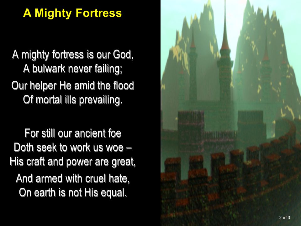 A mighty fortress is our God, A bulwark never failing; Our helper He amid the flood Of mortal ills prevailing.
