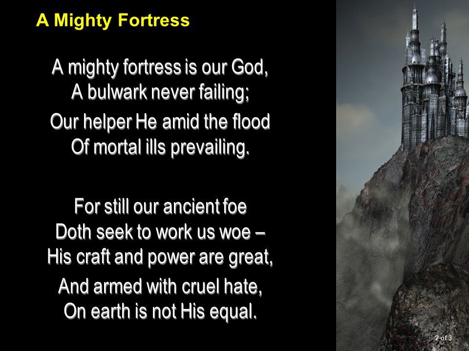 A mighty fortress is our God, A bulwark never failing; Our helper He amid the flood Of mortal ills prevailing.