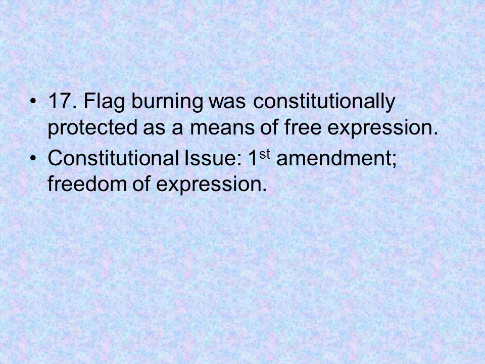 17. Flag burning was constitutionally protected as a means of free expression.