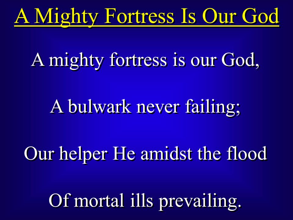 A Mighty Fortress Is Our God A mighty fortress is our God, A bulwark never failing; Our helper He amidst the flood Of mortal ills prevailing.