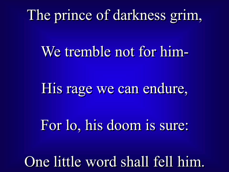 The prince of darkness grim, We tremble not for him- His rage we can endure, For lo, his doom is sure: One little word shall fell him.
