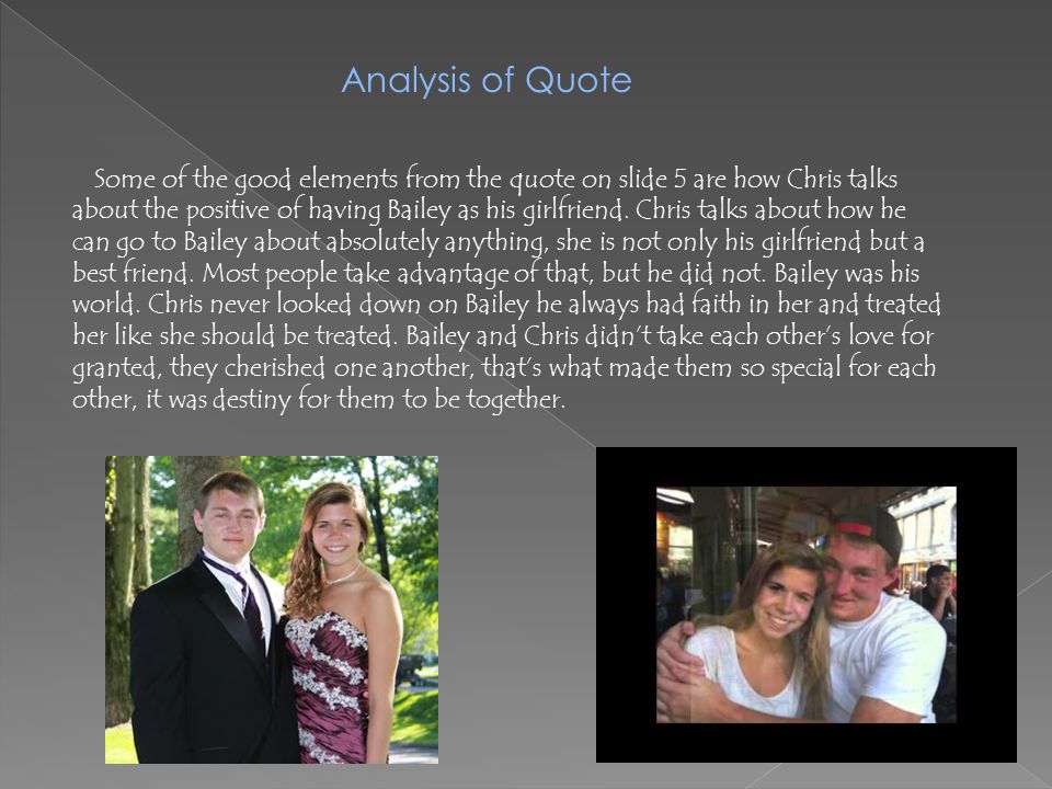 Analysis of Quote Some of the good elements from the quote on slide 5 are how Chris talks about the positive of having Bailey as his girlfriend.