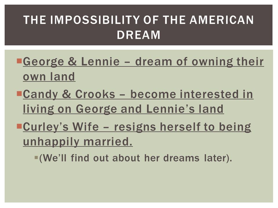  George & Lennie – dream of owning their own land  Candy & Crooks – become interested in living on George and Lennie’s land  Curley’s Wife – resigns herself to being unhappily married.