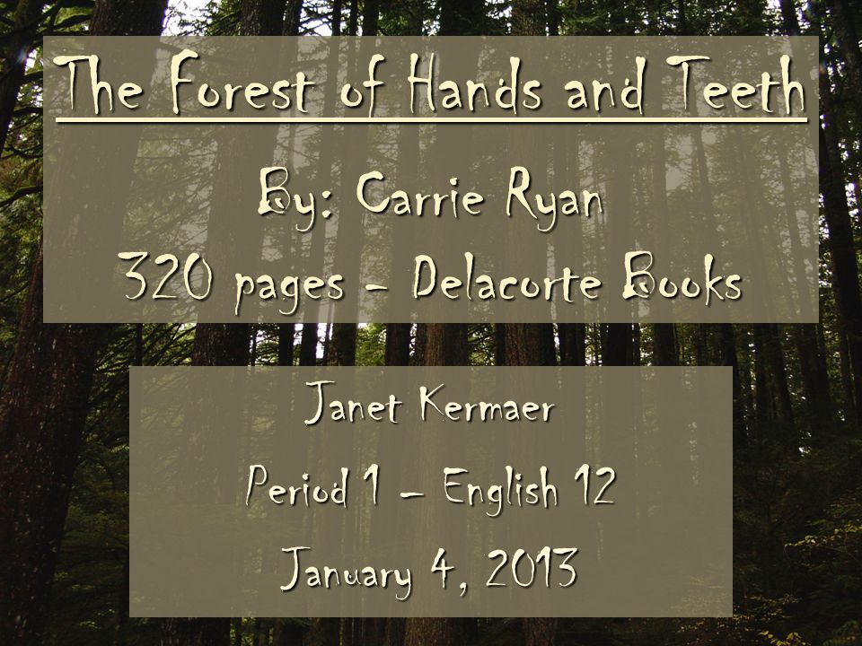 The Forest of Hands and Teeth By: Carrie Ryan 320 pages - Delacorte Books Janet Kermaer Period 1 – English 12 January 4, 2013