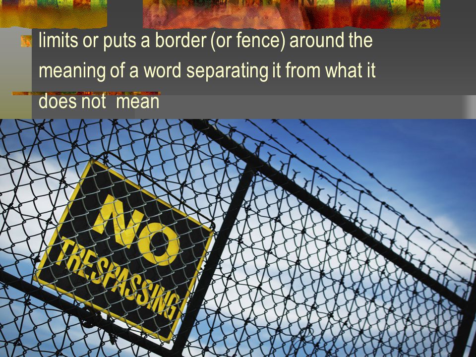 limits or puts a border (or fence) around the meaning of a word separating it from what it does not mean