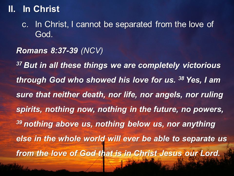 c.In Christ, I cannot be separated from the love of God.