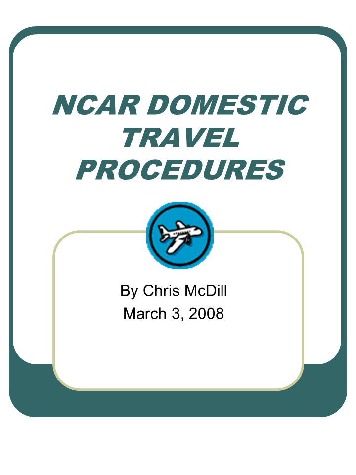 NCAR DOMESTIC TRAVEL PROCEDURES By Chris McDill March 3, 2008