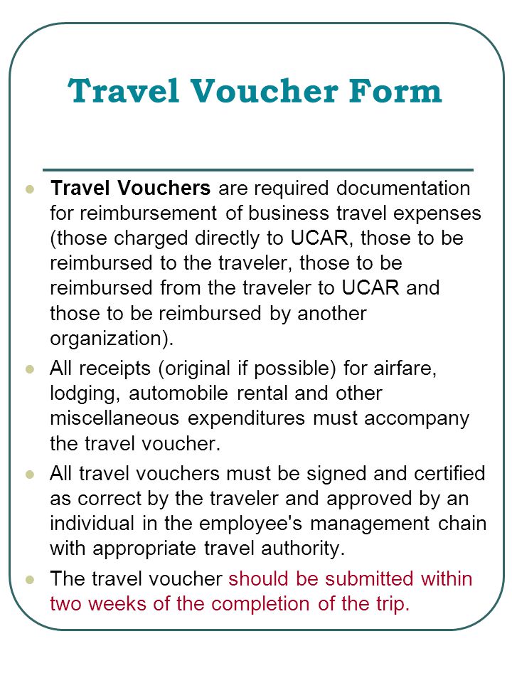 Travel Voucher Form Travel Vouchers are required documentation for reimbursement of business travel expenses (those charged directly to UCAR, those to be reimbursed to the traveler, those to be reimbursed from the traveler to UCAR and those to be reimbursed by another organization).