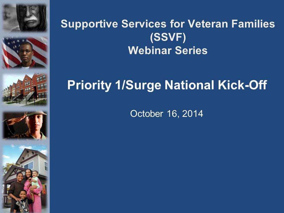 Supportive Services for Veteran Families (SSVF) Webinar Series Priority 1/Surge National Kick-Off October 16, 2014