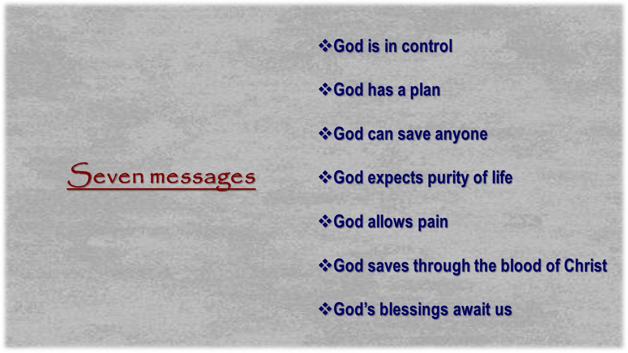 Seven messages  God is in control  God has a plan  God can save anyone  God expects purity of life  God allows pain  God saves through the blood of Christ  God’s blessings await us