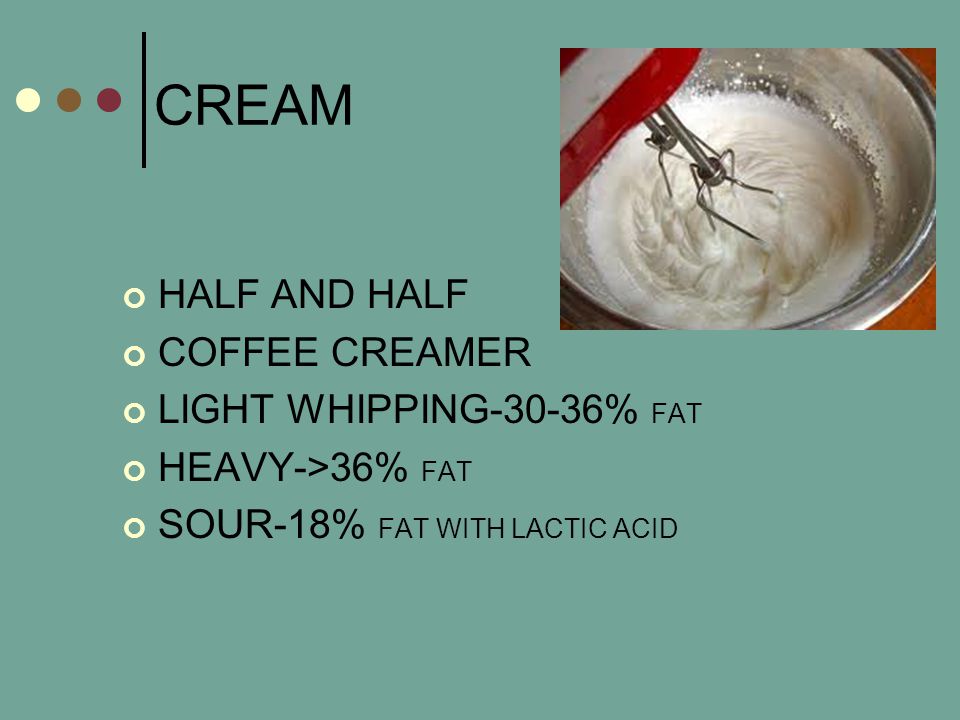 CREAM HALF AND HALF COFFEE CREAMER LIGHT WHIPPING-30-36% FAT HEAVY->36% FAT SOUR-18% FAT WITH LACTIC ACID