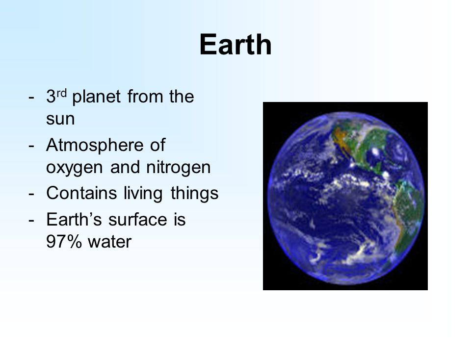 Earth -3 rd planet from the sun -Atmosphere of oxygen and nitrogen -Contains living things -Earth’s surface is 97% water