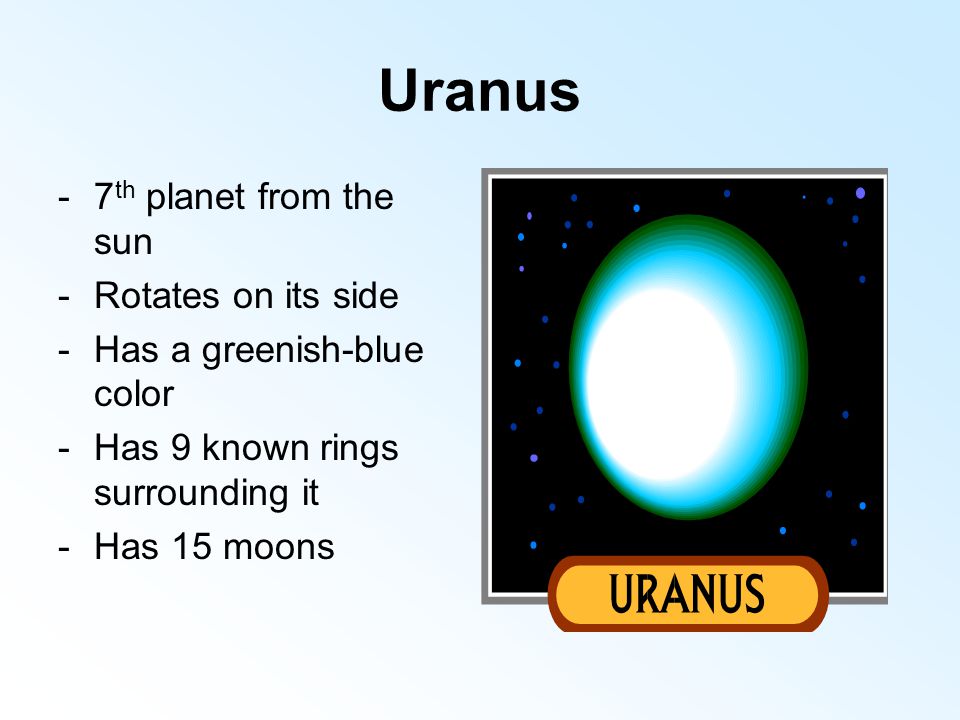 Uranus -7 th planet from the sun -Rotates on its side -Has a greenish-blue color -Has 9 known rings surrounding it -Has 15 moons