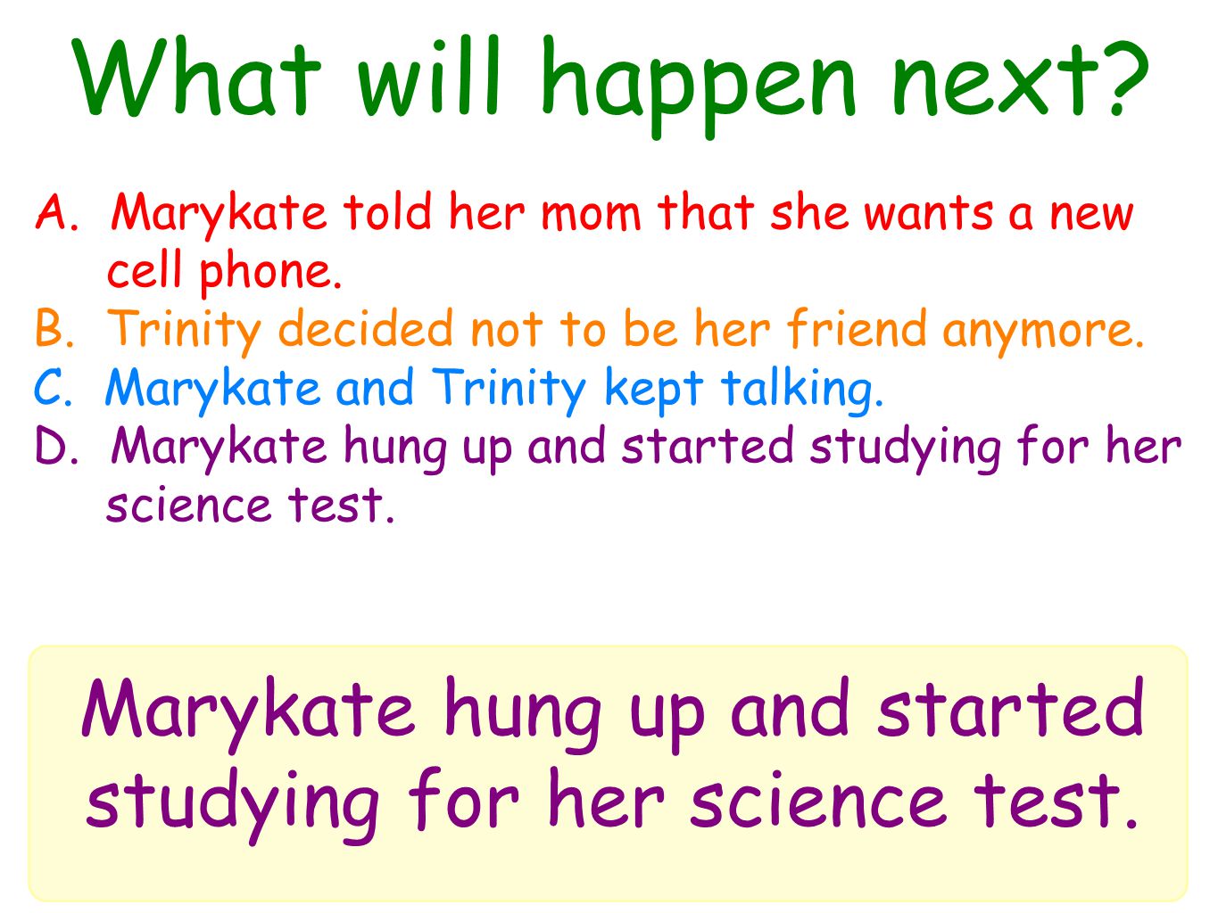 What will happen next. Marykate hung up and started studying for her science test.