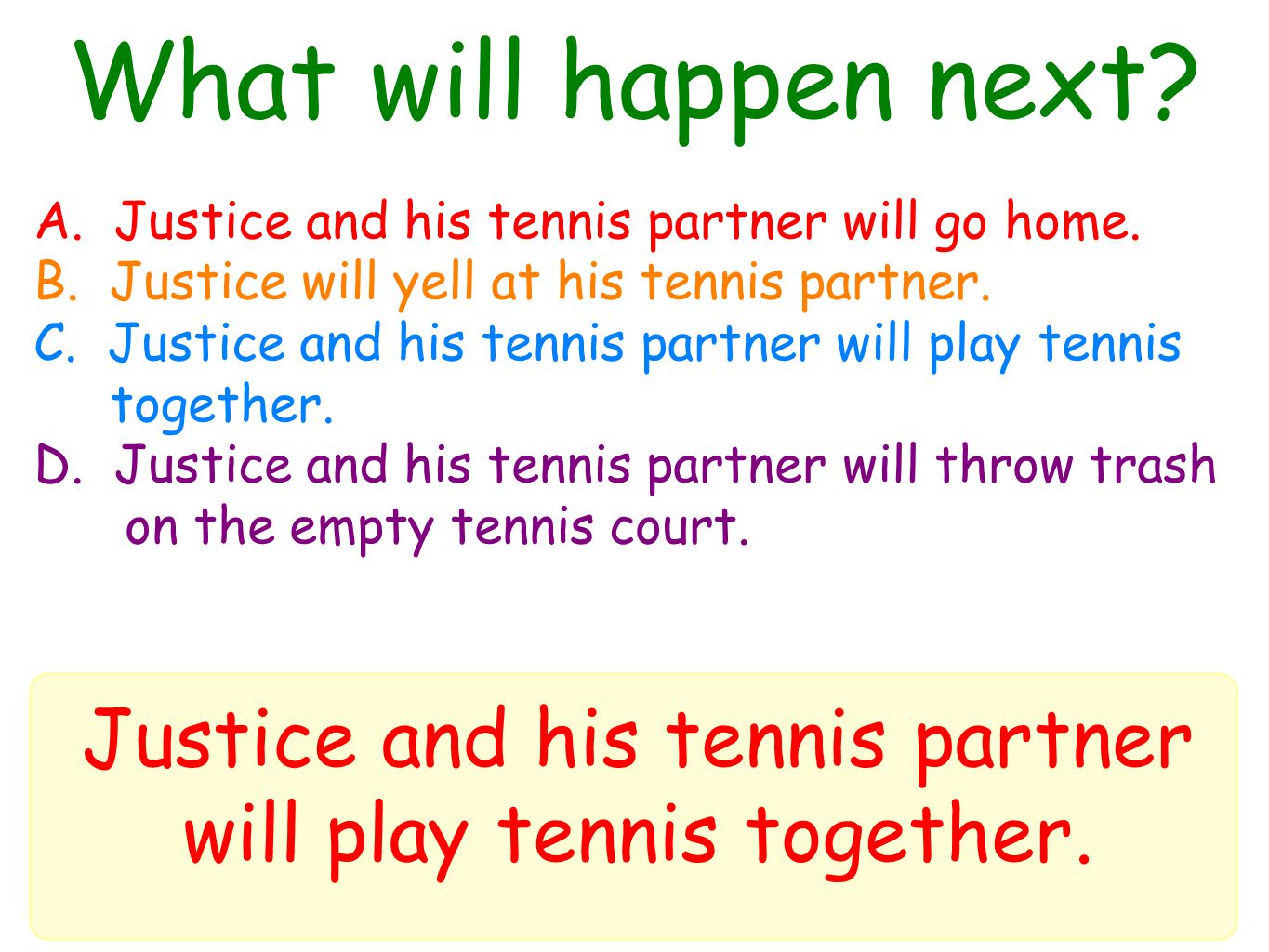 What will happen next. Justice and his tennis partner will play tennis together.