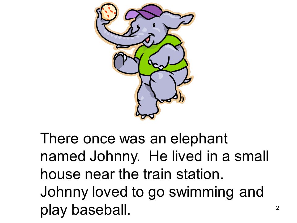 2 There once was an elephant named Johnny. He lived in a small house near the train station.