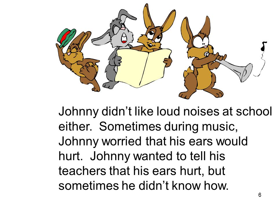 6 Johnny didn’t like loud noises at school either.