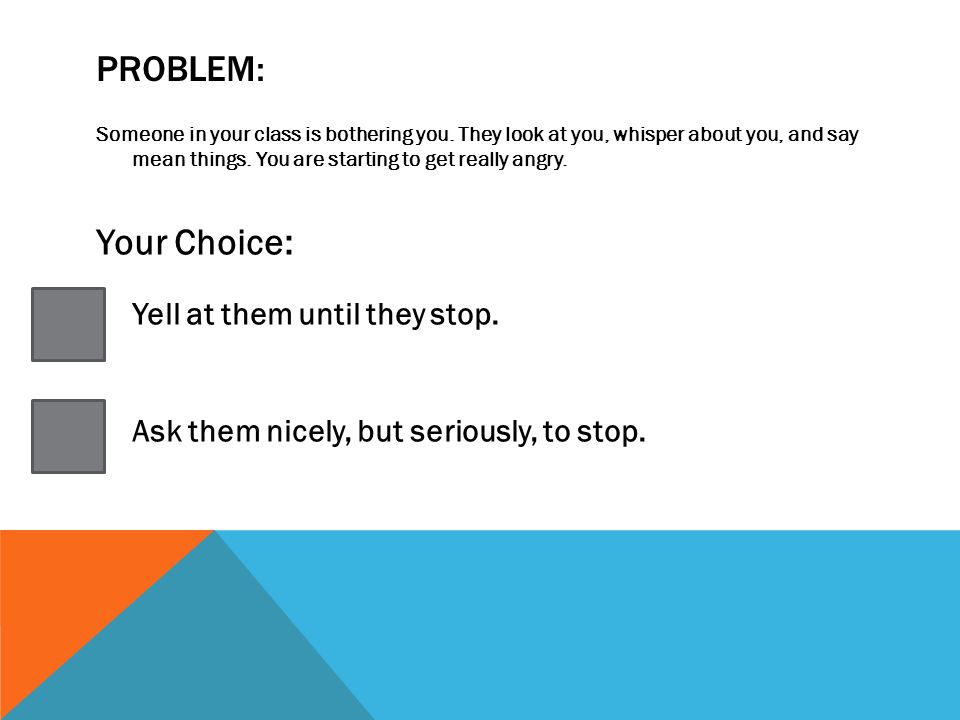 PROBLEM: Someone in your class is bothering you.
