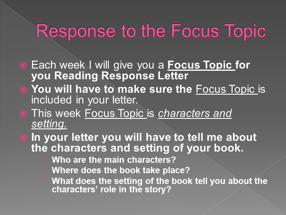  Each week I will give you a Focus Topic for you Reading Response Letter  You will have to make sure the Focus Topic is included in your letter.