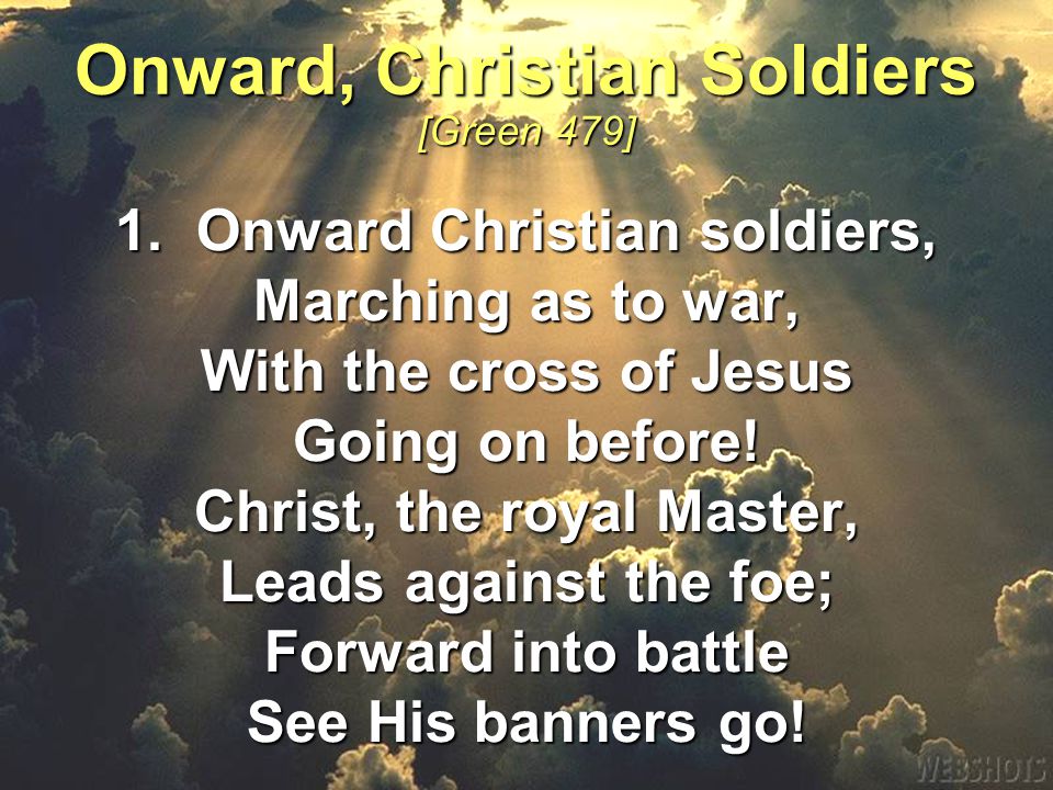1. Onward Christian soldiers, Marching as to war, With the cross of Jesus Going on before.