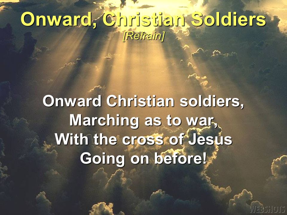Onward Christian soldiers, Marching as to war, With the cross of Jesus Going on before.