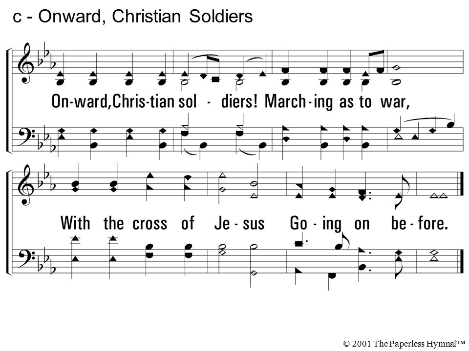 Onward, Christian soldiers. Marching as to war, With the cross of Jesus Going on before.