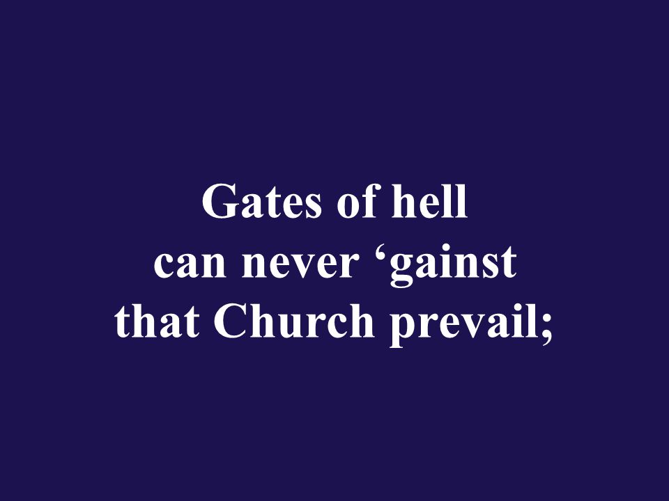 Gates of hell can never ‘gainst that Church prevail;