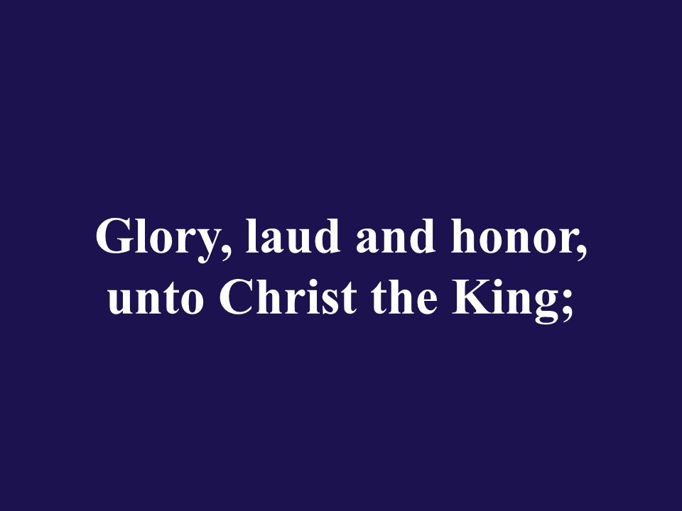 Glory, laud and honor, unto Christ the King;