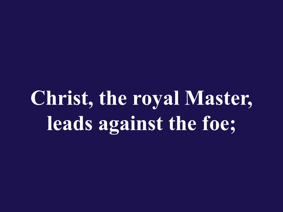 Christ, the royal Master, leads against the foe;