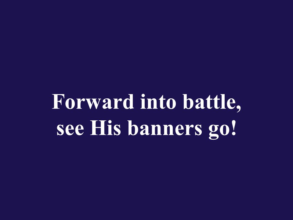 Forward into battle, see His banners go!