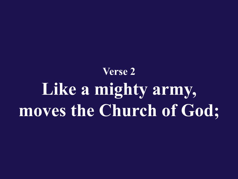 Verse 2 Like a mighty army, moves the Church of God;