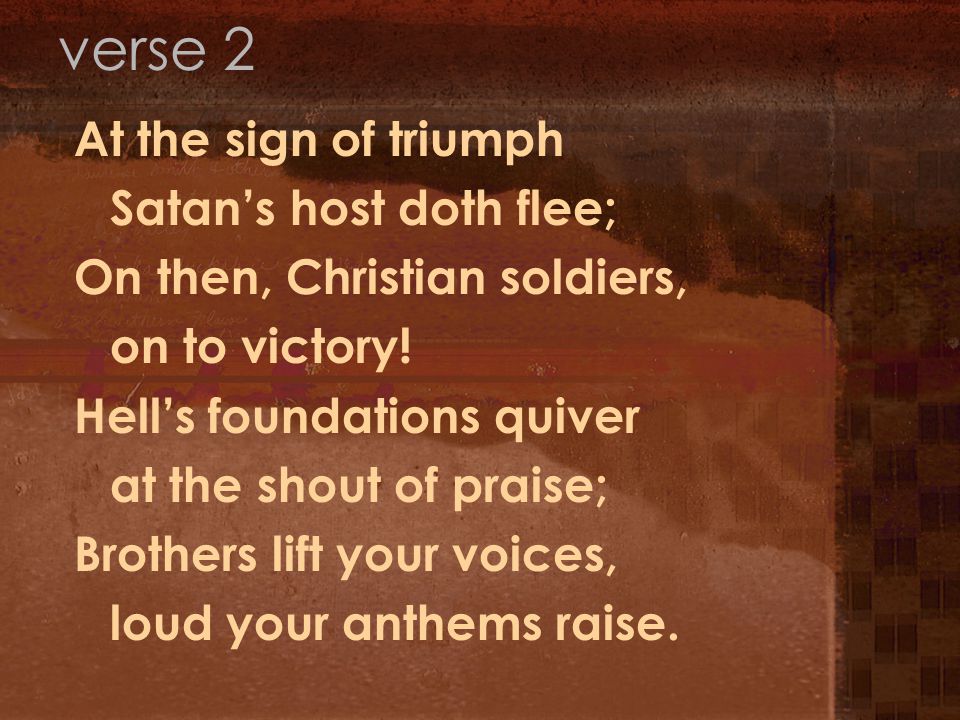 At the sign of triumph Satan’s host doth flee; On then, Christian soldiers, on to victory.