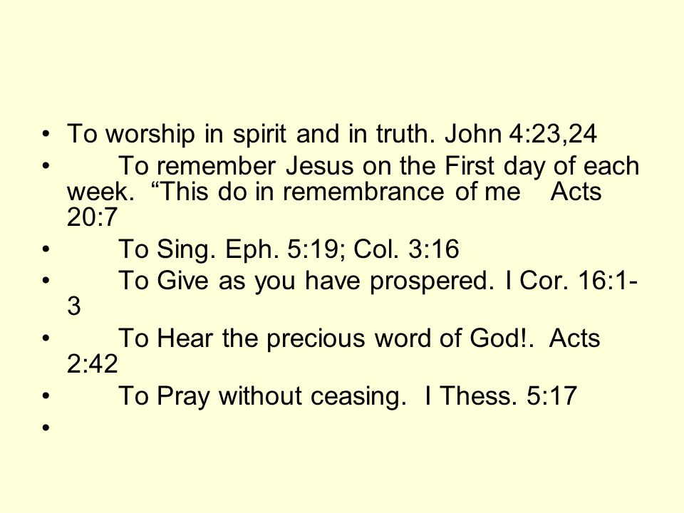 To worship in spirit and in truth. John 4:23,24 To remember Jesus on the First day of each week.