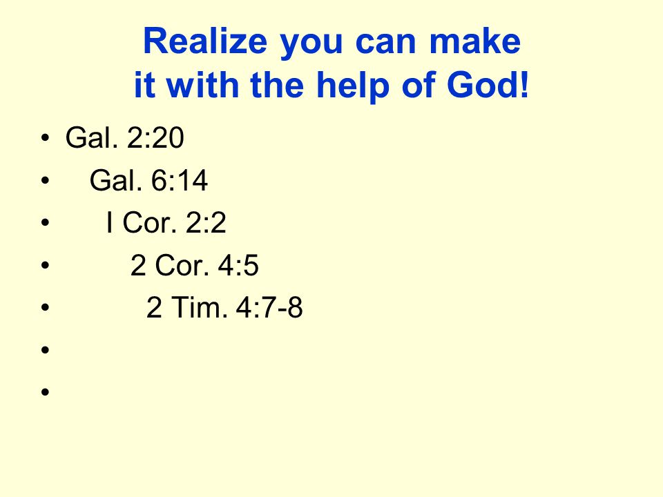 Realize you can make it with the help of God. Gal.