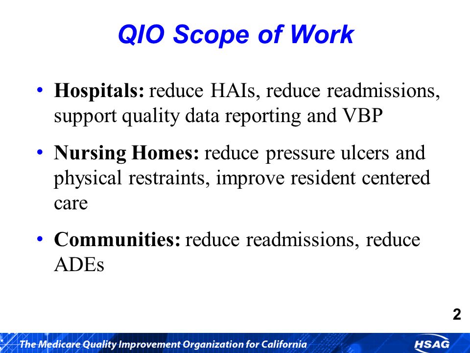 Hospitals: reduce HAIs, reduce readmissions, support quality data reporting and VBP Nursing Homes: reduce pressure ulcers and physical restraints, improve resident centered care Communities: reduce readmissions, reduce ADEs QIO Scope of Work 2
