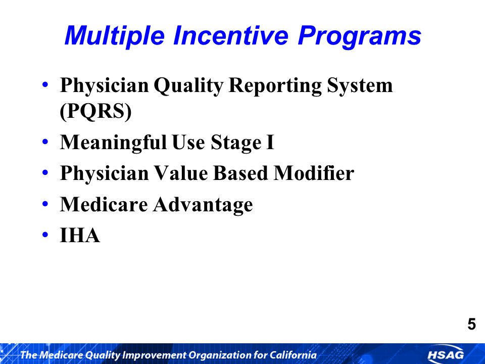 Physician Quality Reporting System (PQRS) Meaningful Use Stage I Physician Value Based Modifier Medicare Advantage IHA Multiple Incentive Programs 5