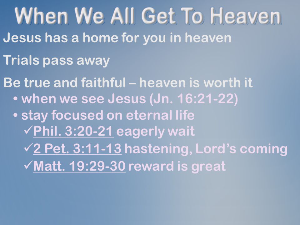 Jesus has a home for you in heaven Trials pass away Be true and faithful – heaven is worth it when we see Jesus (Jn.