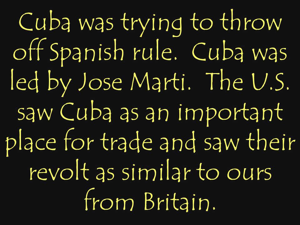 Cuba was trying to throw off Spanish rule. Cuba was led by Jose Marti.