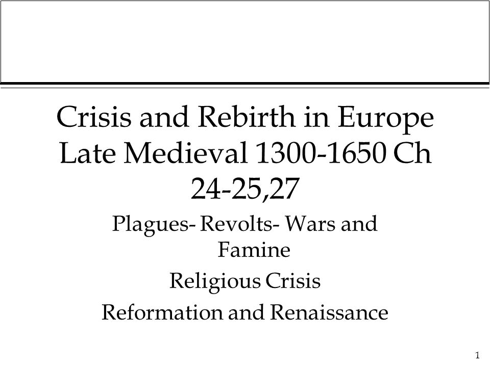 1 Crisis and Rebirth in Europe Late Medieval Ch 24-25,27 Plagues- Revolts- Wars and Famine Religious Crisis Reformation and Renaissance