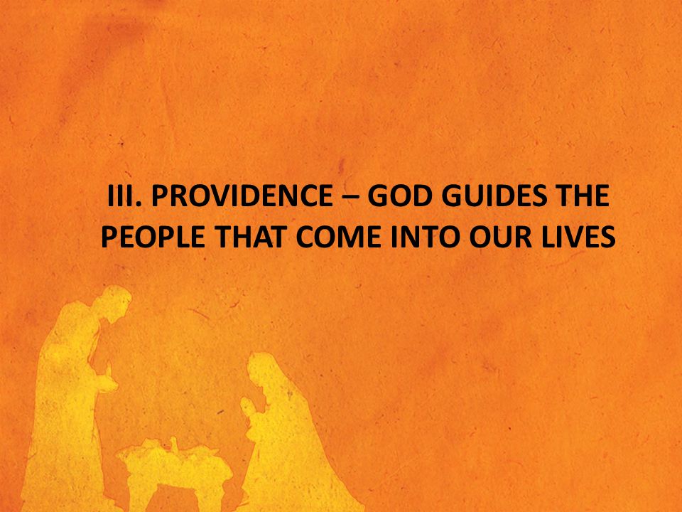 III. PROVIDENCE – GOD GUIDES THE PEOPLE THAT COME INTO OUR LIVES