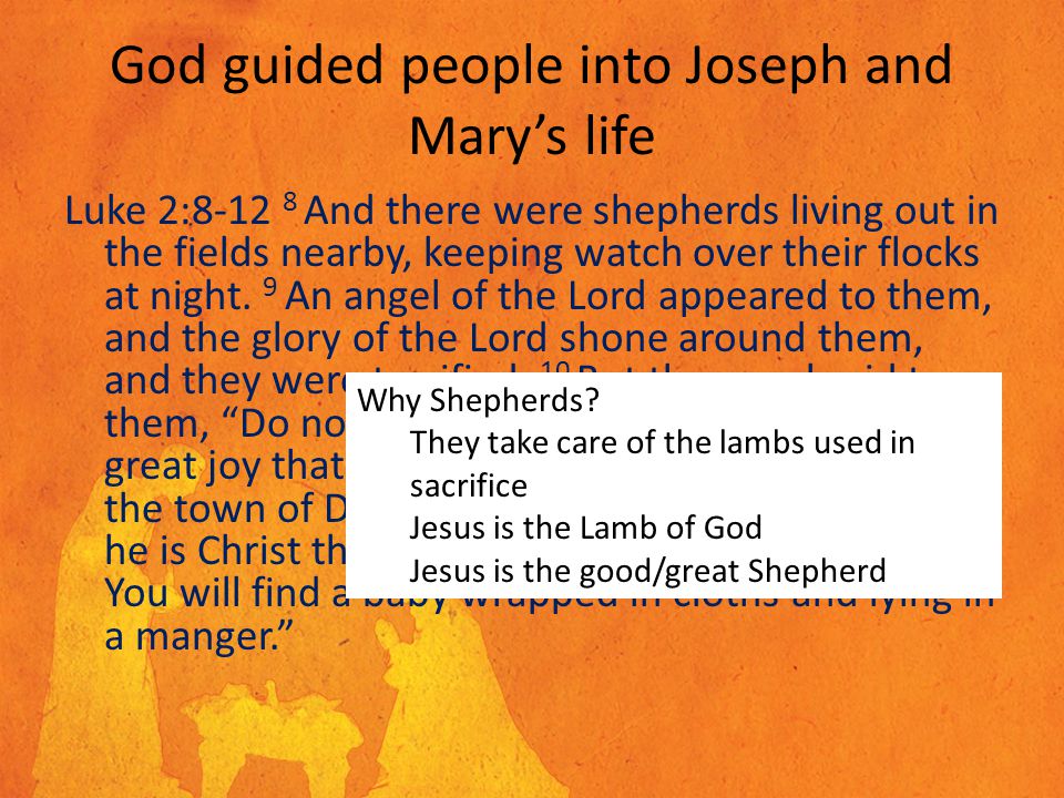 God guided people into Joseph and Mary’s life Luke 2: And there were shepherds living out in the fields nearby, keeping watch over their flocks at night.