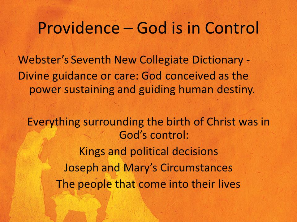Providence – God is in Control Webster’s Seventh New Collegiate Dictionary - Divine guidance or care: God conceived as the power sustaining and guiding human destiny.
