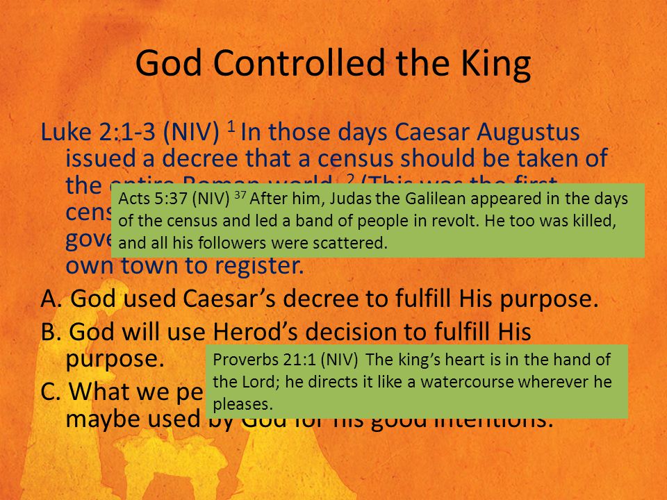 God Controlled the King Luke 2:1-3 (NIV) 1 In those days Caesar Augustus issued a decree that a census should be taken of the entire Roman world.