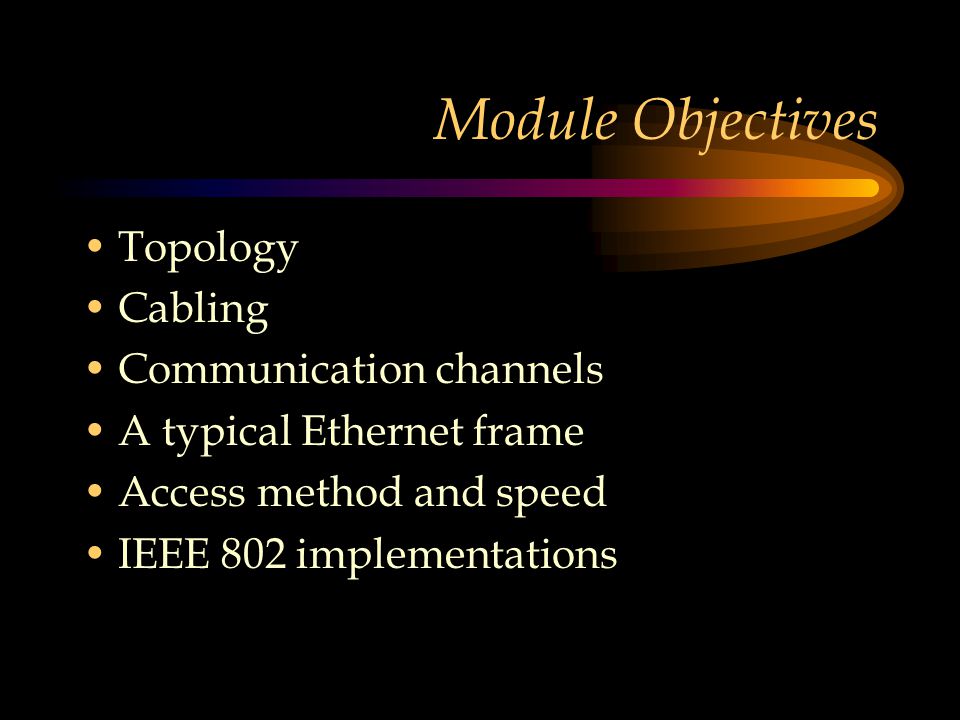 Module Objectives Topology Cabling Communication channels A typical Ethernet frame Access method and speed IEEE 802 implementations