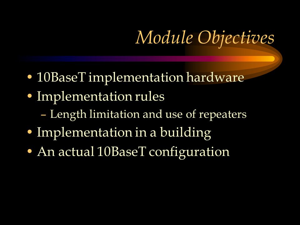 Module Objectives 10BaseT implementation hardware Implementation rules –Length limitation and use of repeaters Implementation in a building An actual 10BaseT configuration