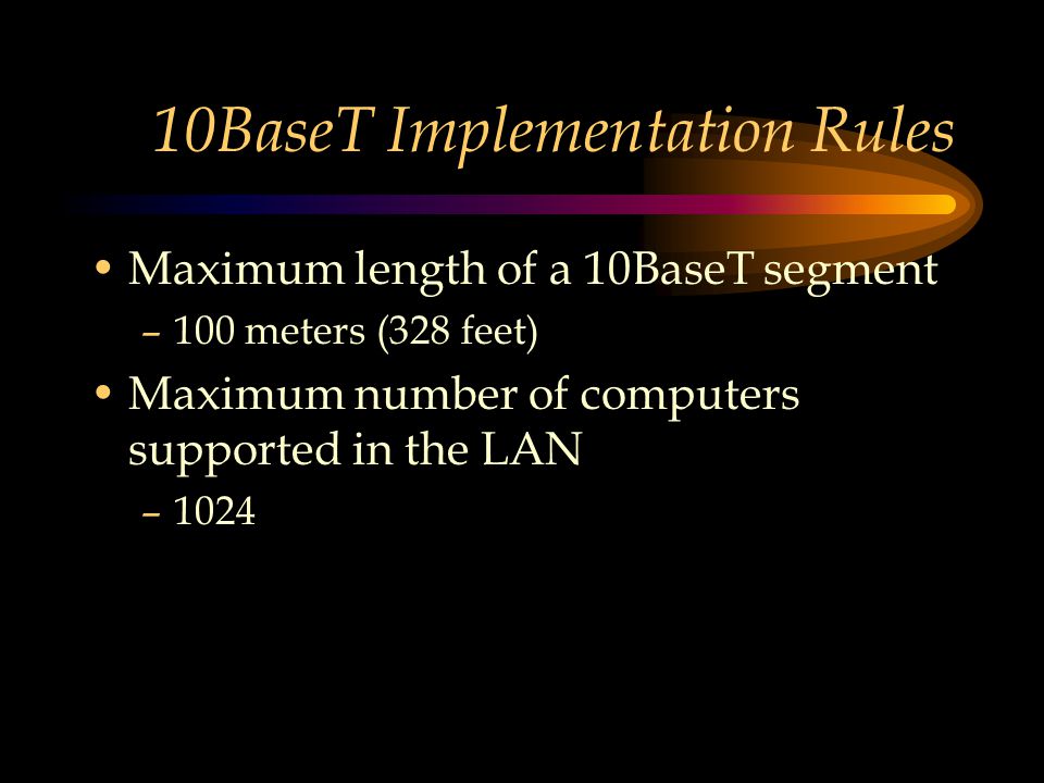 10BaseT Implementation Rules Maximum length of a 10BaseT segment –100 meters (328 feet) Maximum number of computers supported in the LAN –1024