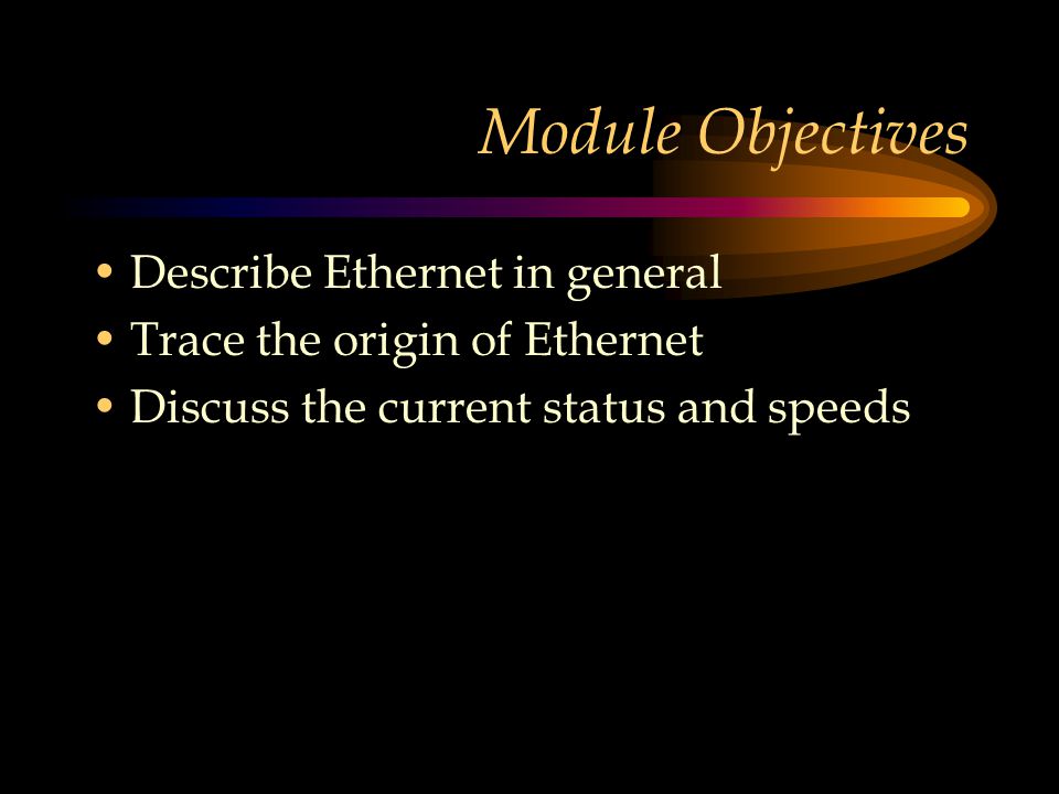 Module Objectives Describe Ethernet in general Trace the origin of Ethernet Discuss the current status and speeds