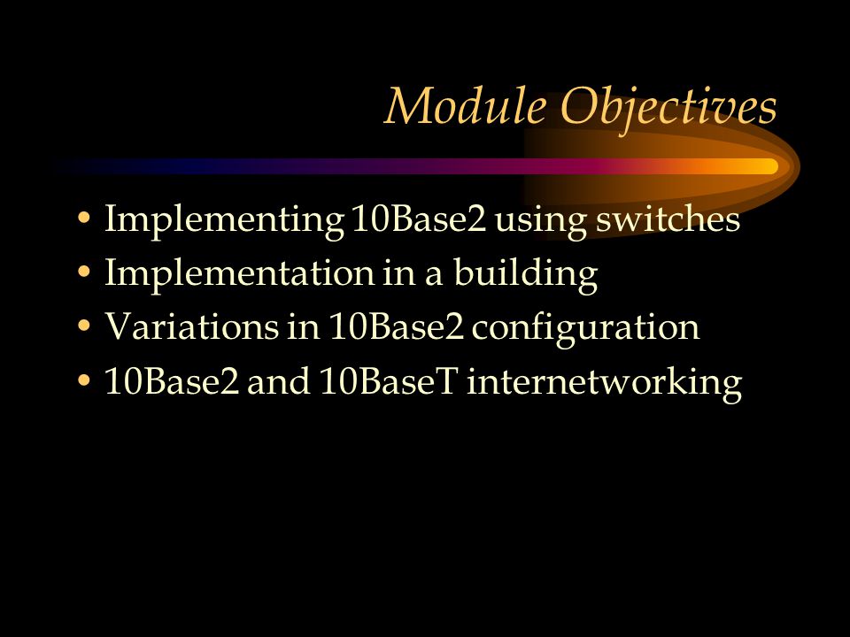Module Objectives Implementing 10Base2 using switches Implementation in a building Variations in 10Base2 configuration 10Base2 and 10BaseT internetworking